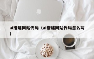 东台ai搭建网站代码（ai搭建网站代码怎么写）