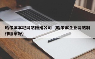 东台哈尔滨本地网站搭建公司（哈尔滨企业网站制作哪家好）