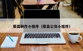 东台荣昌制作小程序（荣昌公交小程序）