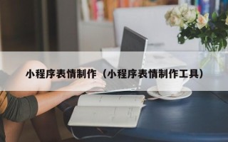 东台小程序表情制作（小程序表情制作工具）