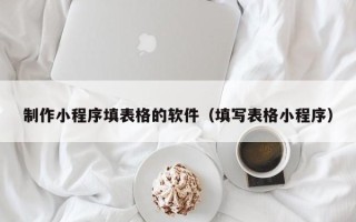 东台制作小程序填表格的软件（填写表格小程序）