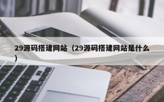 东台29源码搭建网站（29源码搭建网站是什么）