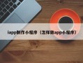 东台iapp制作小程序（怎样做app小程序）