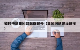 东台如何搭建集团网站群聊号（集团网站建设链接）