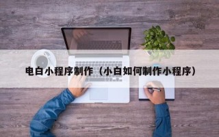 东台电白小程序制作（小白如何制作小程序）