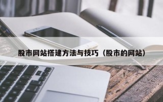 东台股市网站搭建方法与技巧（股市的网站）