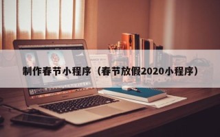 东台制作春节小程序（春节放假2020小程序）