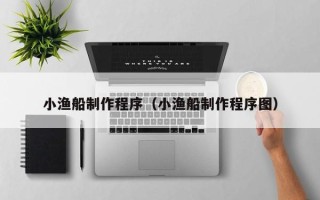 东台小渔船制作程序（小渔船制作程序图）