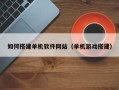 东台如何搭建单机软件网站（单机游戏搭建）