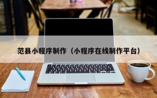 东台范县小程序制作（小程序在线制作平台）