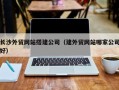 东台长沙外贸网站搭建公司（建外贸网站哪家公司好）