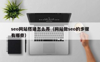 东台seo网站搭建怎么弄（网站做seo的步骤有哪些）